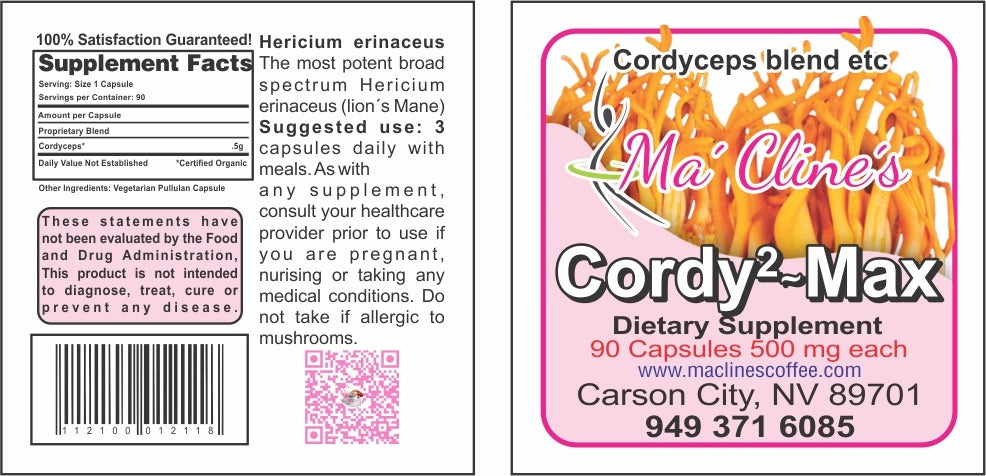 Photo of the front label of Ma' Cline's Cordy2~Max a dietary supplement. Cordyceps Mushroom Blend 90 capsules 500 mg each. www.maclinescoffee.com, Carson City, NV 89701, 949-371-6085, background photo of cordyceps militaris  Photo of the rear label of Ma' Cline's Cordy2~Max a dietary supplement. Cordyceps Mushroom Blend 90 capsules 500 mg each. www.maclinescoffee.com, Carson City, NV 89701, 949-371-6085, Suggested use, 3 capsules per day